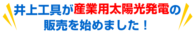 井上工具が産業用太陽光発電の販売を始めました! 井上工具が産業用太陽光発電の販売を始めました!